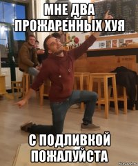 мне два прожаренных хуя с подливкой пожалуйста