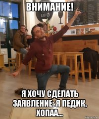 внимание! я хочу сделать заявление: я педик, хопаа...