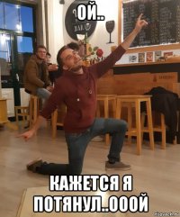 ой.. кажется я потянул..ооой