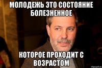 молодежь это состояние болезненное которое проходит с возрастом