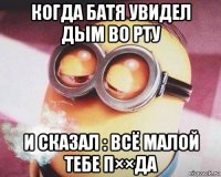 когда батя увидел дым во рту и сказал : всё малой тебе п××да