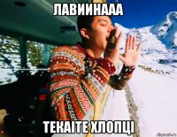 лавиинааа текаiте хлопцi