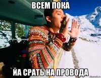 всем пока йа срать на провода