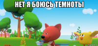 нет я боюсь темноты 