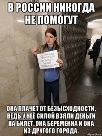 в россии никогда не помогут она плачет от безысходности, ведь у неё силой взяли деньги на билет. она беременна и она из другого города.