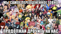 мы самое переоценённое говно продолжай дрочить на нас