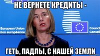 не вернете кредиты - геть, падлы, с нашей земли