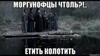 моргунофцы чтоль?!.. етить колотить