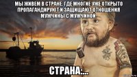 мы живем в стране, где многие уже открыто пропагандируют и защищают отношения мужчины с мужчиной. страна:...