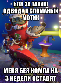 бля за такую одежду и сломаный мотик меня без компа на 3 недели оставят