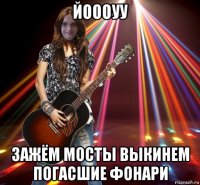 йоооуу зажём мосты выкинем погасшие фонари