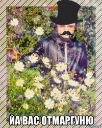  йа вас отмаргуню