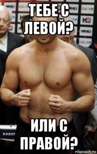 тебе с левой? или с правой?
