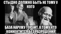 стыдно должно быть не тому у кого база наружу торчит, а тому кто коннектится без разрешения
