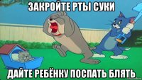 закройте рты суки дайте ребёнку поспать блять