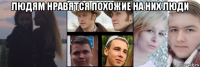 людям нравятся похожие на них люди 