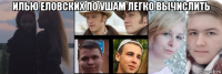 илью еловских по ушам легко вычислить 