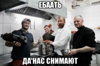 ебаать да нас снимают