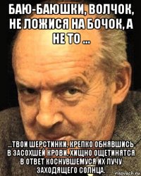 баю-баюшки, волчок, не ложися на бочок, а не то ... ...твои шерстинки, крепко обнявшись в засохшей крови, хищно ощетинятся в ответ коснувшемуся их лучу заходящего солнца.