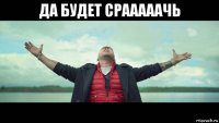да будет срааааачь 