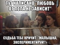 тут написано "любовь от пола не зависит" судьба тебе кричит: "малышка, экспериментируй!"»