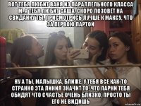 вот тебя любит ваня из параллельного класса м, а тебя любит саша, скоро позовёт на свиданку ты, присмотрись лучше к максу, что за первою партой ну а ты, малышка, ближе, у тебя все как-то странно эта линия значит то, что парни тебя обидят что счастье очень близко, просто ты его не видишь