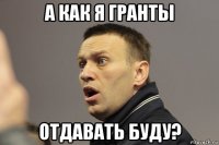 а как я гранты отдавать буду?