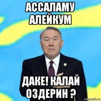 ассаламу алейкум даке! калай оздерин ?
