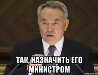  так, назначить его министром