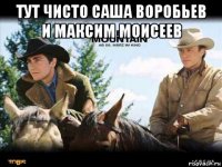 тут чисто саша воробьев и максим моисеев 