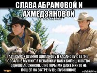 слава абрамовой и ахмедзяновой а лесбух и шумил щипанову и хасанову с её "не сосал не мужик" я ненавижу, как и большинство одноклассников, с которыми даже никто не пошёл на встречу выпускников