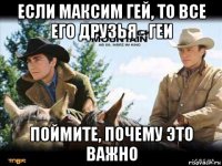если максим гей, то все его друзья - геи поймите, почему это важно
