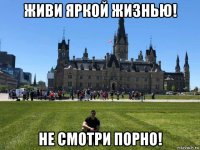 живи яркой жизнью! не смотри порно!
