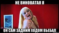 не виноватая я он сам задним ходом вьебал