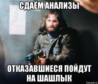 сдаём анализы отказавшиеся пойдут на шашлык