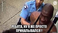 ребята, ну я же просто прикалывался !