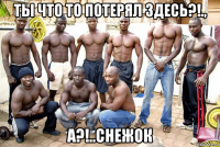 ты что то потерял здесь?!., а?!..снежок