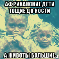 африканские дети тощие до кости а животы большие