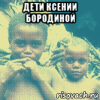 дети ксении бородиной 