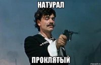 натурал проклятый