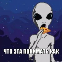  что эта понимать как ...