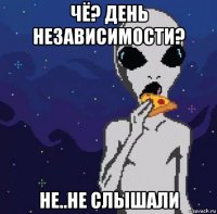 чё? день независимости? не..не слышали