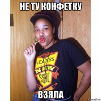 не ту конфетку взяла