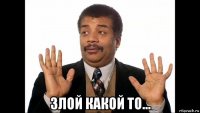  злой какой то...