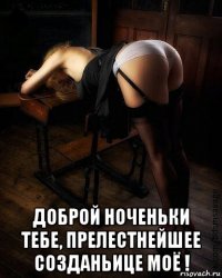  доброй ноченьки тебе, прелестнейшее созданьице моё !