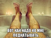  вот как надо ко мне подкатывать