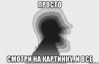 просто смотри на картинку, и все