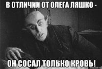 в отличии от олега ляшко - он сосал только кровь!