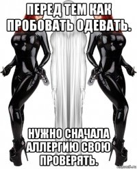 перед тем как пробовать одевать. нужно сначала аллергию свою проверять.