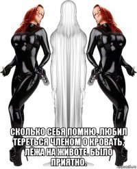  сколько себя помню, любил тереться членом о кровать, лёжа на животе. было приятно.